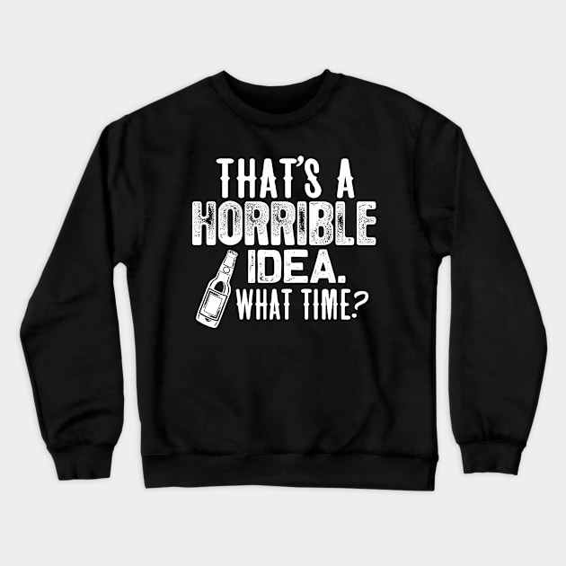 Beer shirt That's a horrible idea. what time? Crewneck Sweatshirt by jonetressie